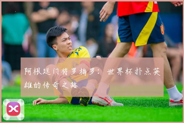 阿根廷门将罗梅罗:世界杯扑点英雄的传奇之路