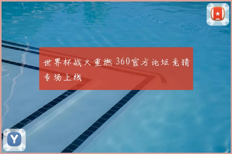 世界杯战火重燃 360官方论坛竞猜专场上线