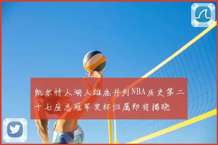 凯尔特人湖人雄鹿并列NBA历史第二十七座总冠军奖杯归属即将揭晓