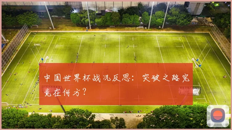 中国世界杯战况反思：突破之路究竟在何方？