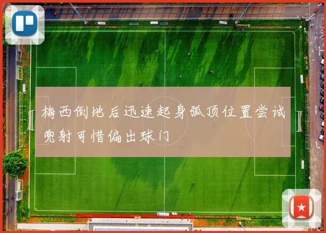 梅西倒地后迅速起身弧顶位置尝试兜射可惜偏出球门