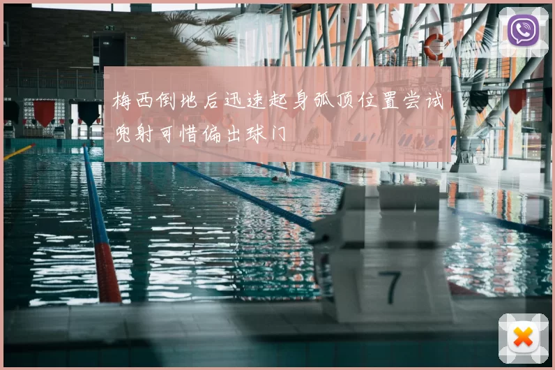 梅西倒地后迅速起身弧顶位置尝试兜射可惜偏出球门