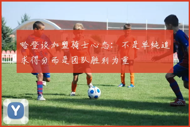 哈登谈加盟骑士心态：不是单纯追求得分而是团队胜利为重
