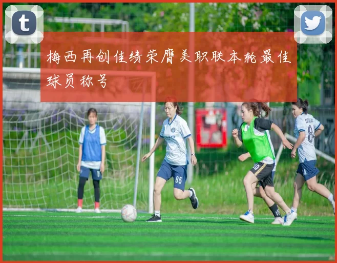 梅西再创佳绩荣膺美职联本轮最佳球员称号