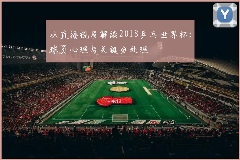 从直播视角解读2018乒乓世界杯:球员心理与关键分处理