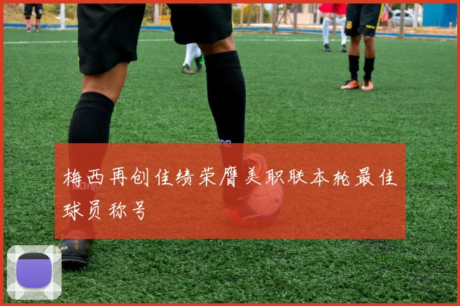 梅西再创佳绩荣膺美职联本轮最佳球员称号