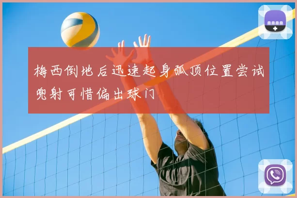 梅西倒地后迅速起身弧顶位置尝试兜射可惜偏出球门