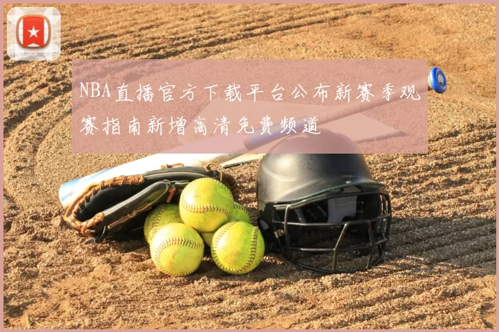 NBA直播官方下载平台公布新赛季观赛指南新增高清免费频道