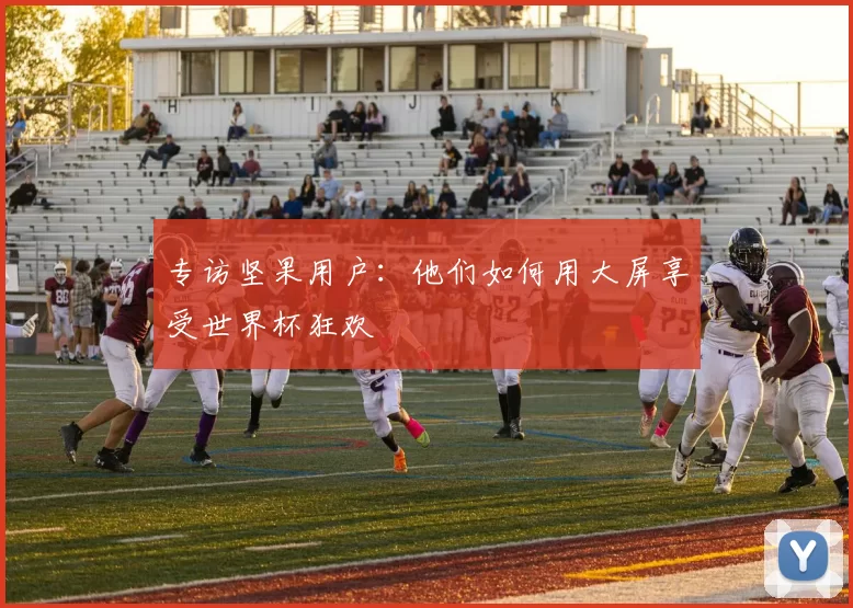 专访坚果用户:他们如何用大屏享受世界杯狂欢