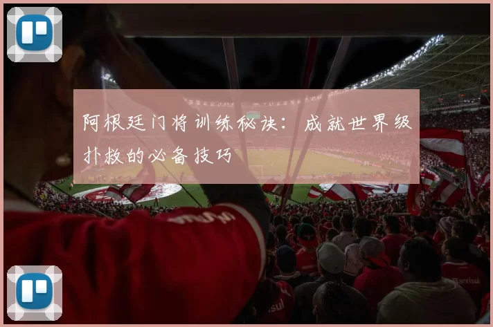 阿根廷门将训练秘诀:成就世界级扑救的必备技巧