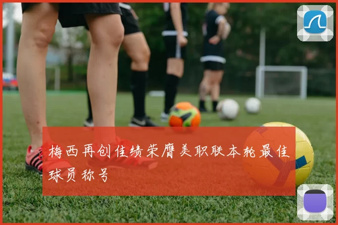 梅西再创佳绩荣膺美职联本轮最佳球员称号