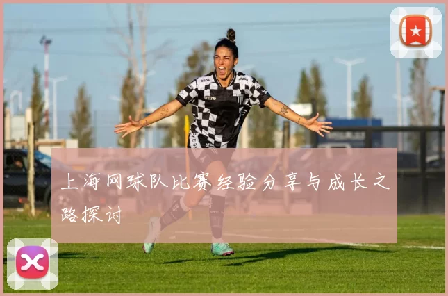 上海网球队比赛经验分享与成长之路探讨