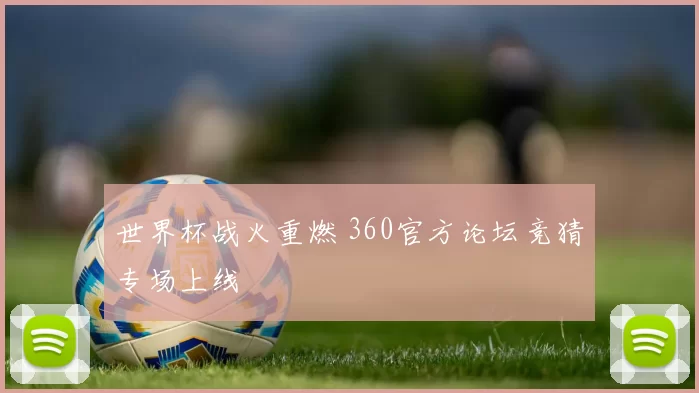 世界杯战火重燃 360官方论坛竞猜专场上线