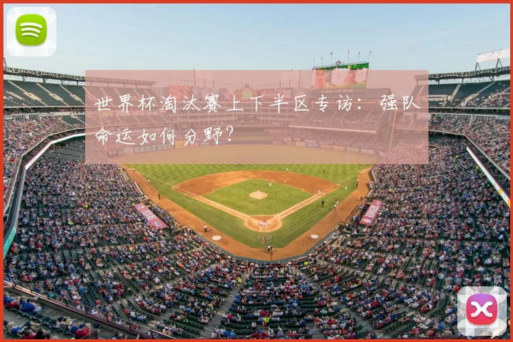 世界杯淘汰赛上下半区专访:强队命运如何分野?