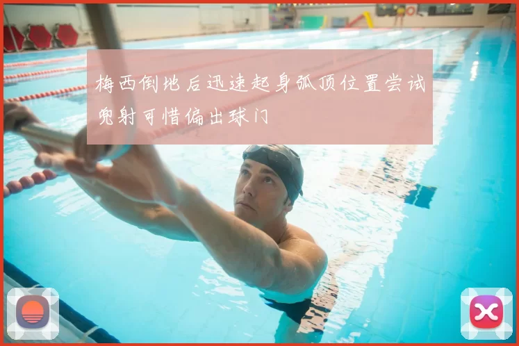 梅西倒地后迅速起身弧顶位置尝试兜射可惜偏出球门