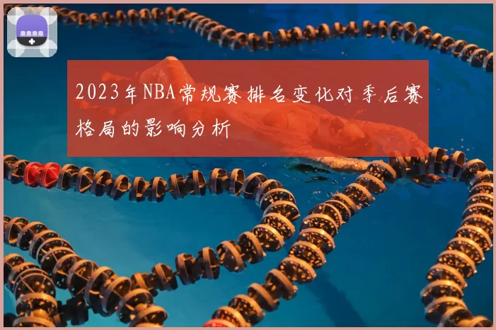 2023年NBA常规赛排名变化对季后赛格局的影响分析