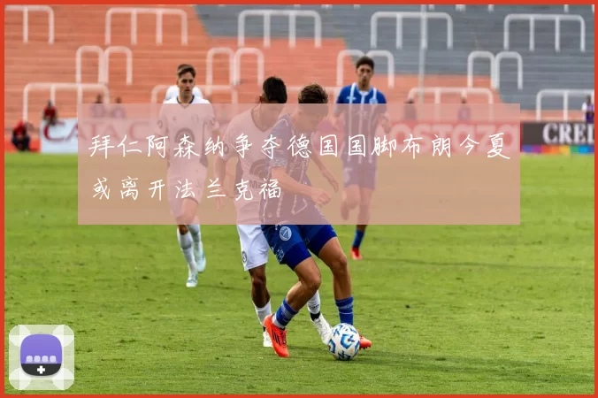 拜仁阿森纳争夺德国国脚布朗今夏或离开法兰克福