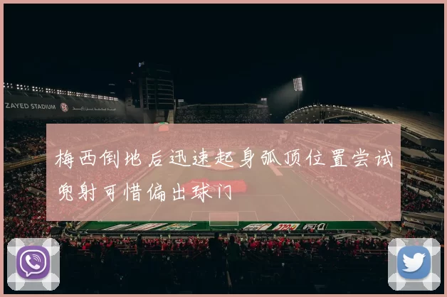 梅西倒地后迅速起身弧顶位置尝试兜射可惜偏出球门