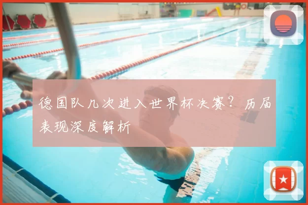 德国队几次进入世界杯决赛?历届表现深度解析