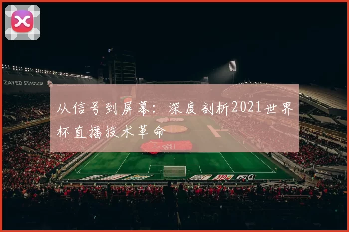 从信号到屏幕:深度剖析2021世界杯直播技术革命