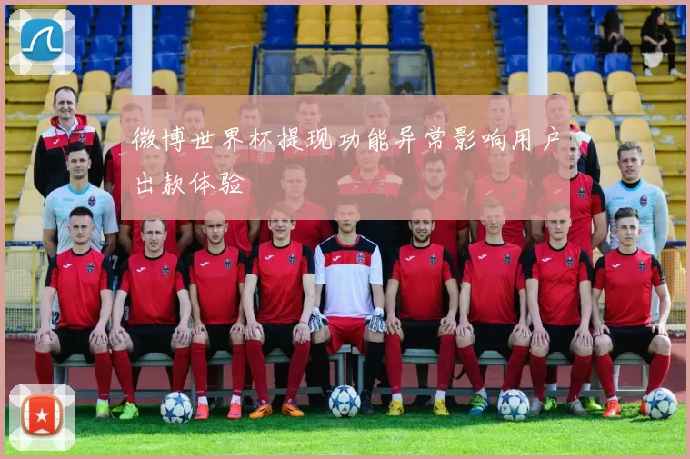 微博世界杯提现功能异常影响用户出款体验