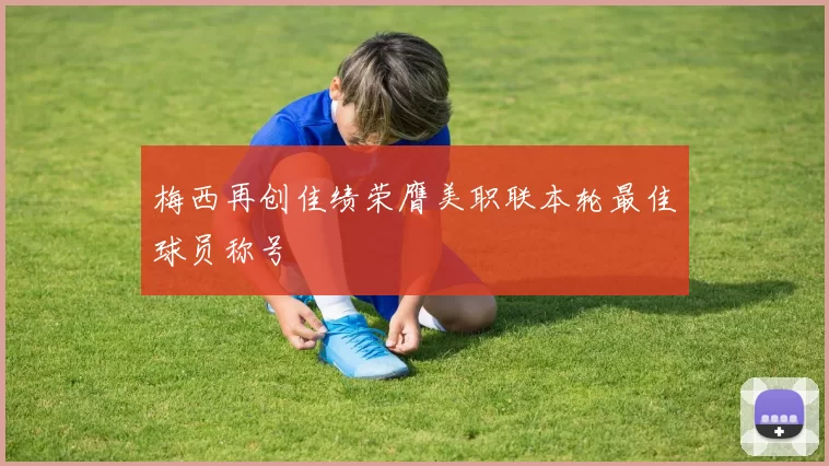梅西再创佳绩荣膺美职联本轮最佳球员称号