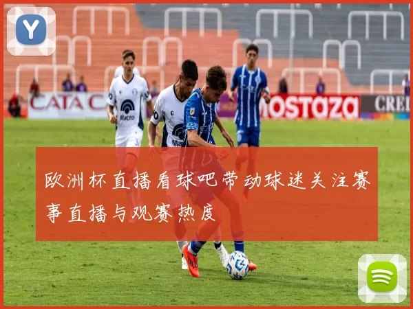 欧洲杯直播看球吧带动球迷关注赛事直播与观赛热度