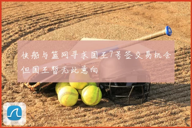 快船与篮网寻求国王7号签交易机会但国王暂无此意向