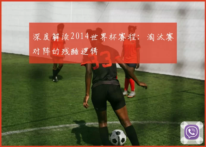 深度解读2014世界杯赛程：淘汰赛对阵的残酷逻辑