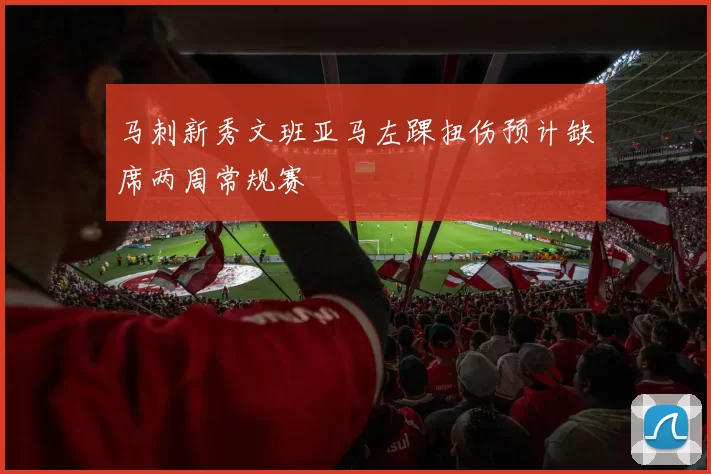马刺新秀文班亚马左踝扭伤预计缺席两周常规赛