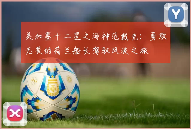 美加墨十二星之海神范戴克：勇敢无畏的荷兰船长驾驭风浪之旅