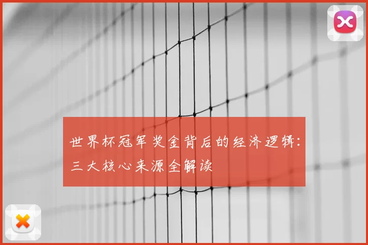 世界杯冠军奖金背后的经济逻辑:三大核心来源全解读