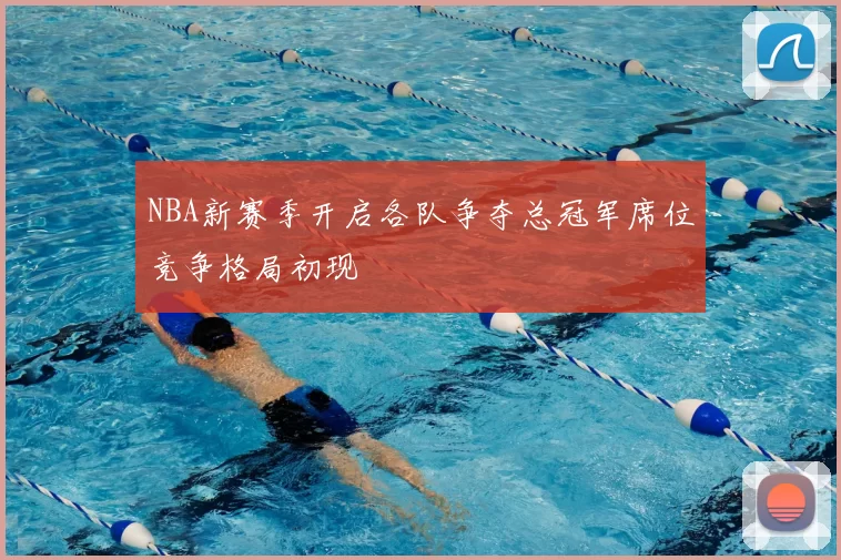 NBA新赛季开启各队争夺总冠军席位竞争格局初现