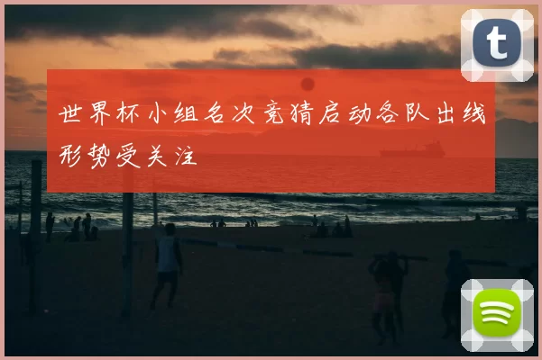 世界杯小组名次竞猜启动各队出线形势受关注