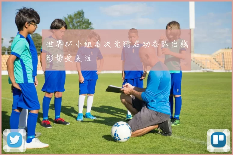 世界杯小组名次竞猜启动各队出线形势受关注