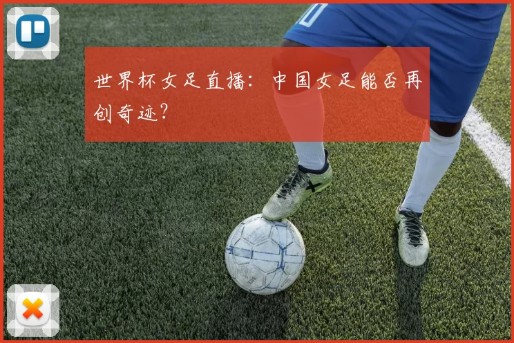 世界杯女足直播:中国女足能否再创奇迹?