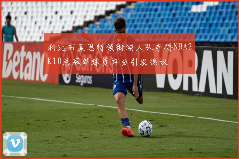 科比布莱恩特领衔湖人队夺得NBA2K10总冠军球员评分引发热议