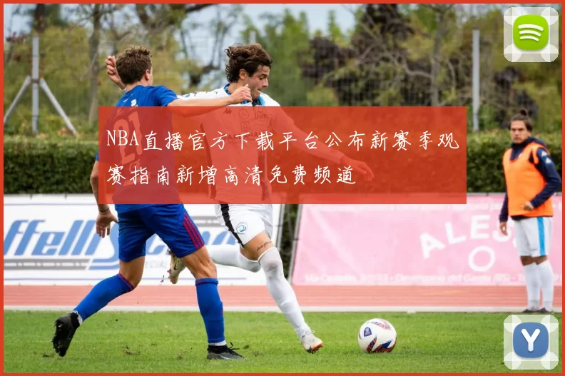 NBA直播官方下载平台公布新赛季观赛指南新增高清免费频道