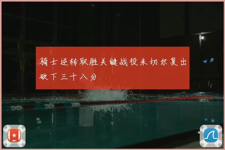 骑士逆转取胜关键战役米切尔复出砍下三十八分