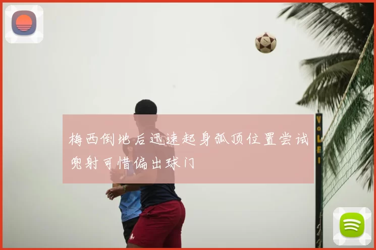 梅西倒地后迅速起身弧顶位置尝试兜射可惜偏出球门