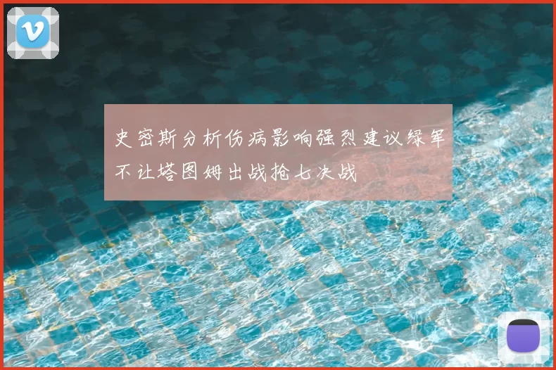史密斯分析伤病影响强烈建议绿军不让塔图姆出战抢七决战