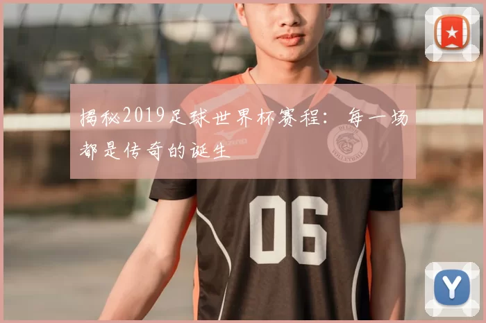 揭秘2019足球世界杯赛程:每一场都是传奇的诞生