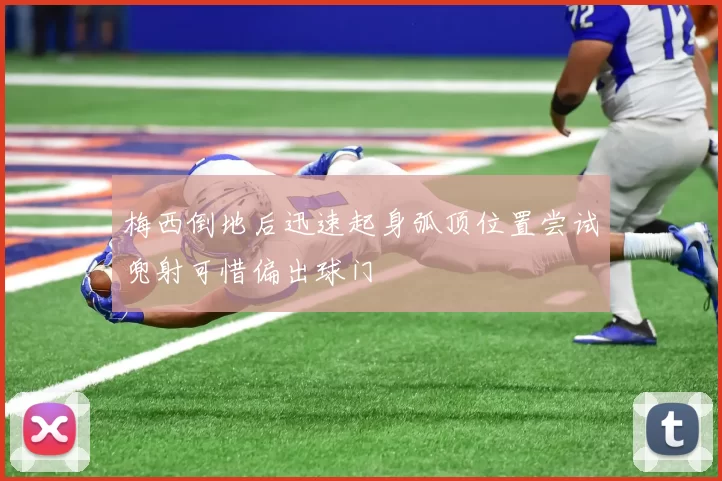 梅西倒地后迅速起身弧顶位置尝试兜射可惜偏出球门