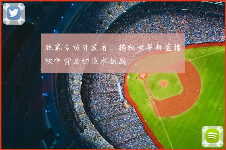独家专访开发者:揭秘世界杯直播软件背后的技术挑战