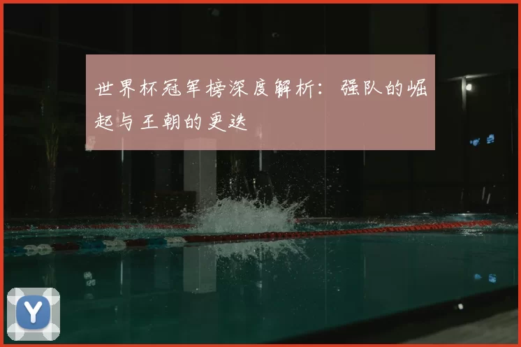 世界杯冠军榜深度解析：强队的崛起与王朝的更迭