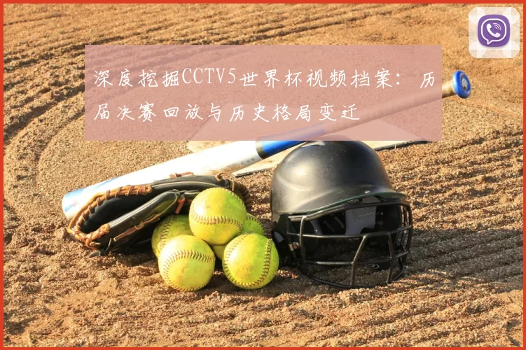 深度挖掘CCTV5世界杯视频档案：历届决赛回放与历史格局变迁