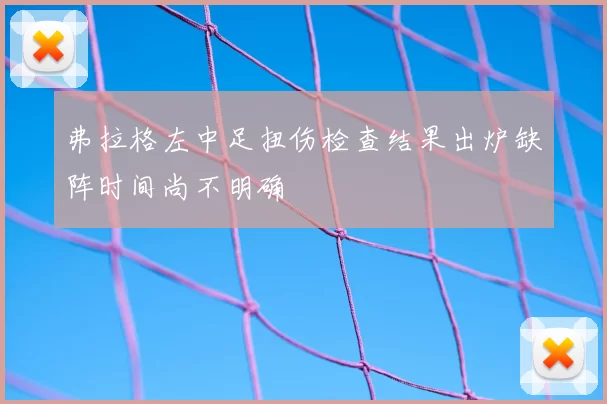 弗拉格左中足扭伤检查结果出炉缺阵时间尚不明确