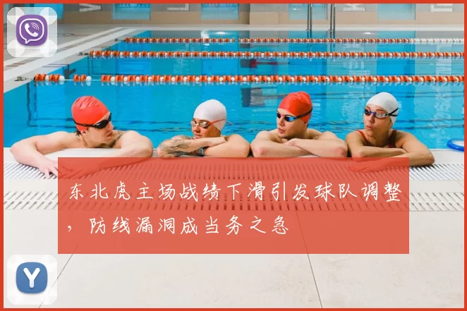 东北虎主场战绩下滑引发球队调整,防线漏洞成当务之急