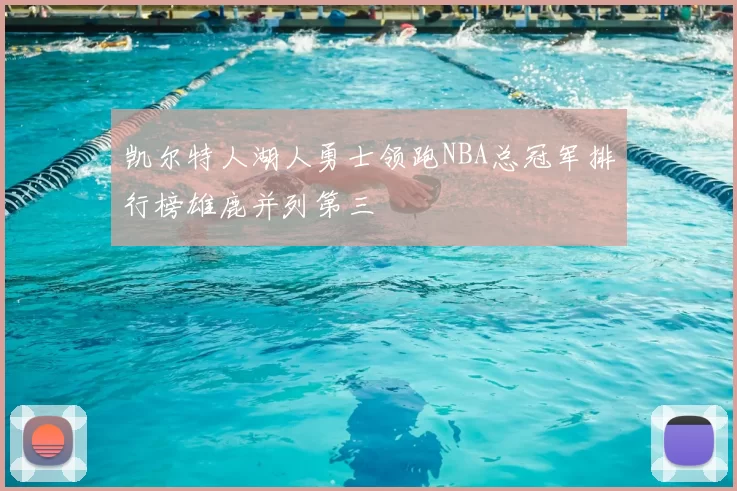 凯尔特人湖人勇士领跑NBA总冠军排行榜雄鹿并列第三