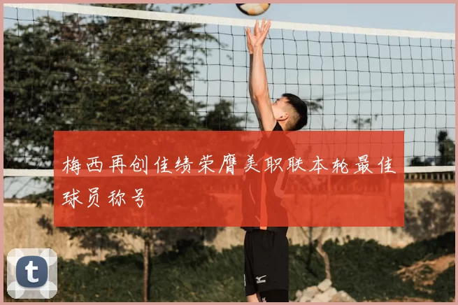 梅西再创佳绩荣膺美职联本轮最佳球员称号